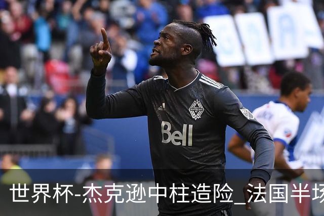世界杯-杰克逊中柱造险 法国半场仅1射暂0-0塞内加尔