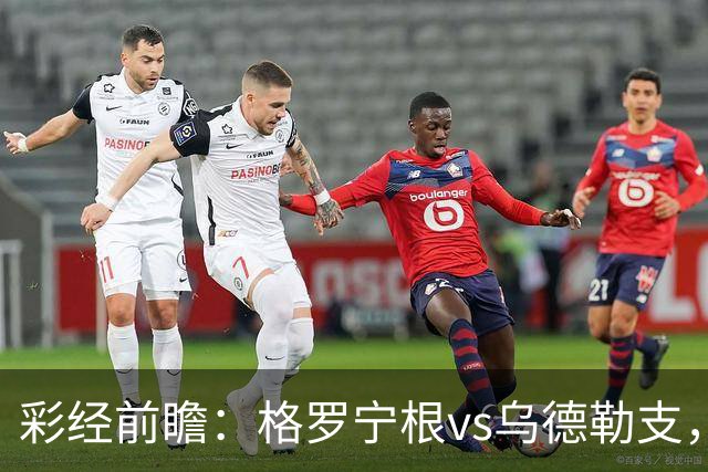 彩经前瞻：格罗宁根vs乌德勒支，两队都盼迎来赛季开门红