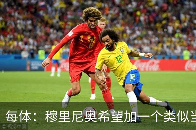 每体：穆里尼奥希望加一个类似当年齐达内的职位，卡瓦略符合要求