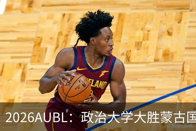 2026AUBL：政治大学大胜蒙古国立大学锁定D组第一 波波卡15+12